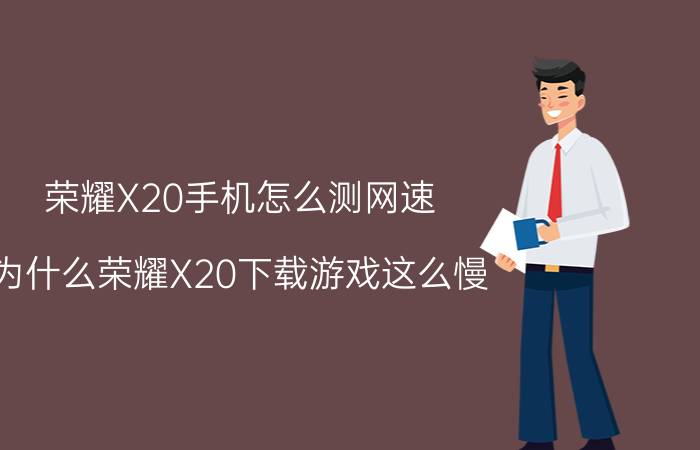 荣耀X20手机怎么测网速 为什么荣耀X20下载游戏这么慢？